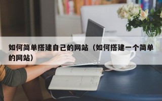甘孜如何简单搭建自己的网站（如何搭建一个简单的网站）