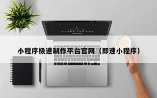 甘孜小程序极速制作平台官网（即速小程序）