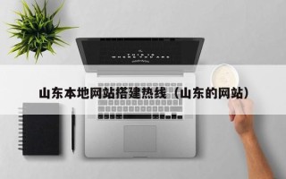 甘孜山东本地网站搭建热线（山东的网站）