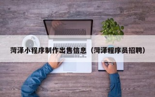 甘孜菏泽小程序制作出售信息（菏泽程序员招聘）