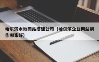 甘孜哈尔滨本地网站搭建公司（哈尔滨企业网站制作哪家好）