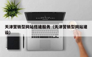 甘孜天津营销型网站搭建服务（天津营销型网站建设）