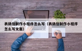 甘孜表扬信制作小程序怎么写（表扬信制作小程序怎么写文案）