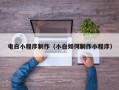 甘孜电白小程序制作（小白如何制作小程序）