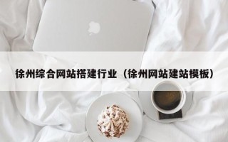 甘孜徐州综合网站搭建行业（徐州网站建站模板）
