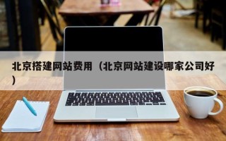 甘孜北京搭建网站费用（北京网站建设哪家公司好）