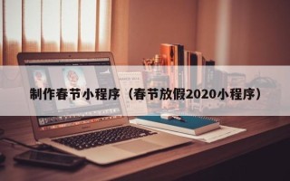 甘孜制作春节小程序（春节放假2020小程序）