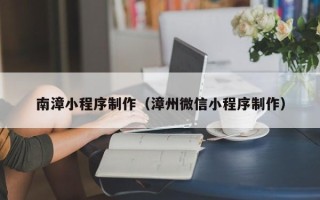 甘孜南漳小程序制作（漳州微信小程序制作）