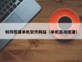 甘孜如何搭建单机软件网站（单机游戏搭建）