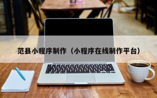 甘孜范县小程序制作（小程序在线制作平台）