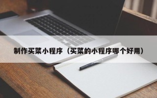 甘孜制作买菜小程序（买菜的小程序哪个好用）