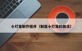 甘孜小灯笼制作程序（制造小灯笼的做法）